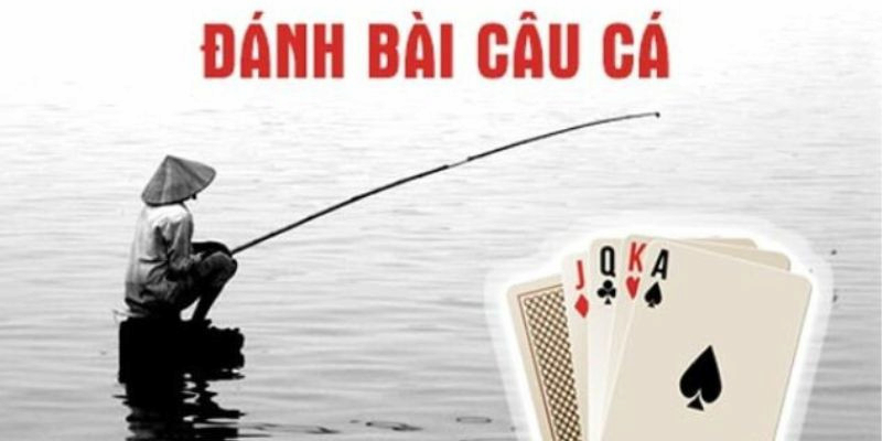 Luật chơi đánh bài câu cá